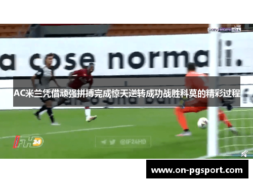 AC米兰凭借顽强拼搏完成惊天逆转成功战胜科莫的精彩过程