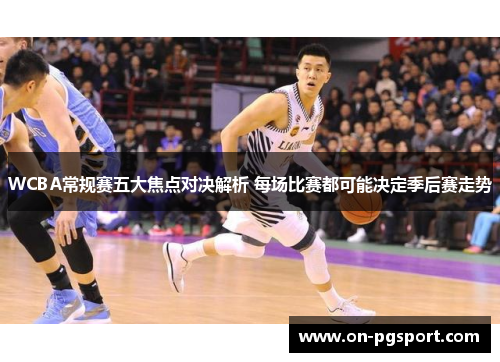 WCBA常规赛五大焦点对决解析 每场比赛都可能决定季后赛走势