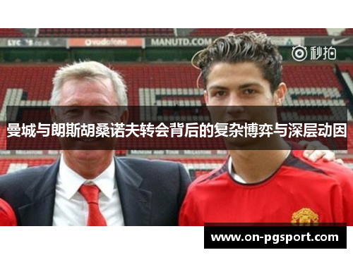 曼城与朗斯胡桑诺夫转会背后的复杂博弈与深层动因