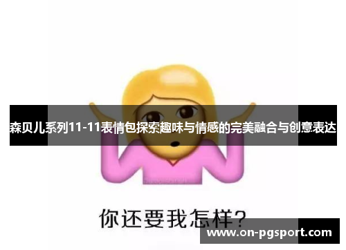森贝儿系列11-11表情包探索趣味与情感的完美融合与创意表达