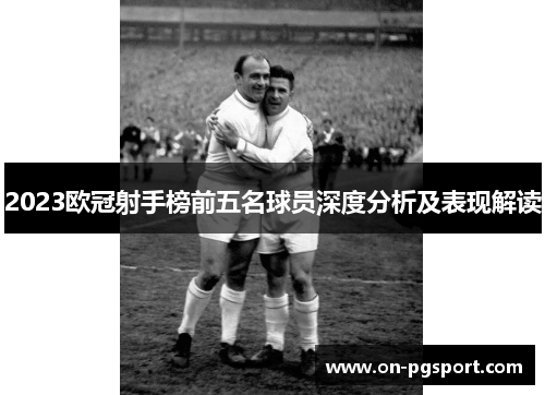 2023欧冠射手榜前五名球员深度分析及表现解读