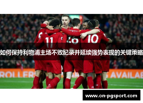 如何保持利物浦主场不败纪录并延续强势表现的关键策略
