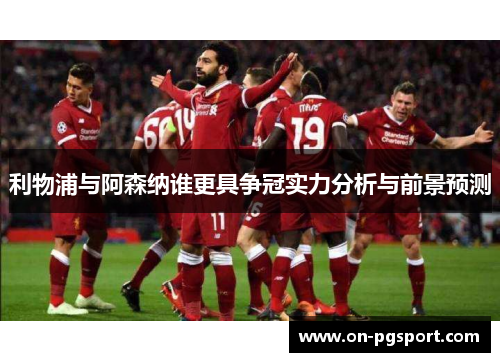 利物浦与阿森纳谁更具争冠实力分析与前景预测