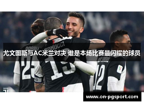 尤文图斯与AC米兰对决 谁是本场比赛最闪耀的球员