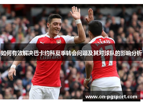 如何有效解决巴卡约科夏季转会问题及其对球队的影响分析