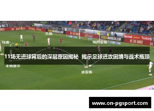 11场无进球背后的深层原因揭秘  揭示足球进攻困境与战术瓶颈