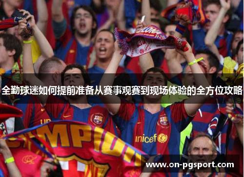 全勤球迷如何提前准备从赛事观赛到现场体验的全方位攻略