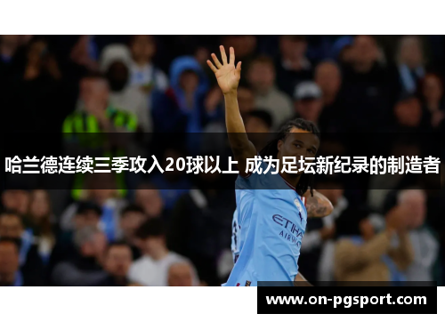 哈兰德连续三季攻入20球以上 成为足坛新纪录的制造者