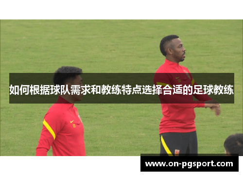 如何根据球队需求和教练特点选择合适的足球教练