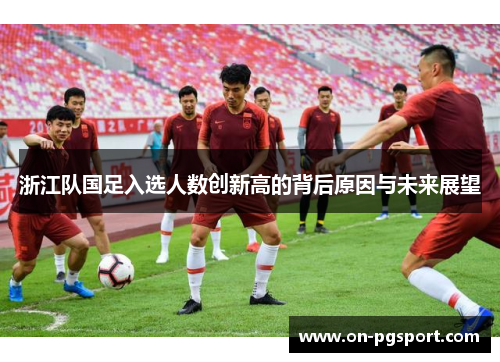 浙江队国足入选人数创新高的背后原因与未来展望