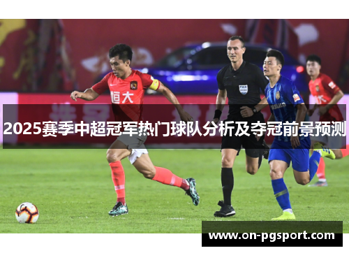 2025赛季中超冠军热门球队分析及夺冠前景预测
