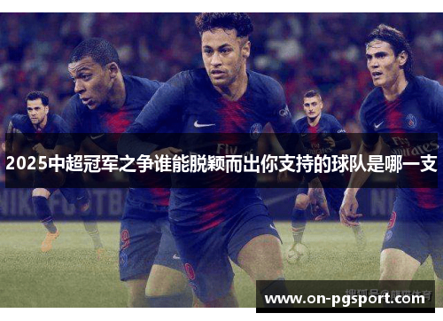 2025中超冠军之争谁能脱颖而出你支持的球队是哪一支