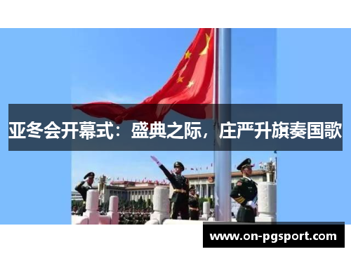 亚冬会开幕式：盛典之际，庄严升旗奏国歌