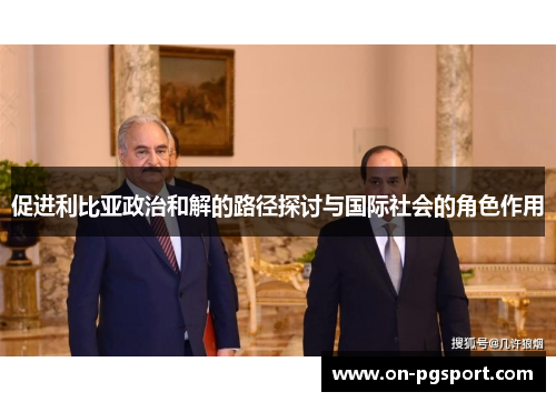 促进利比亚政治和解的路径探讨与国际社会的角色作用