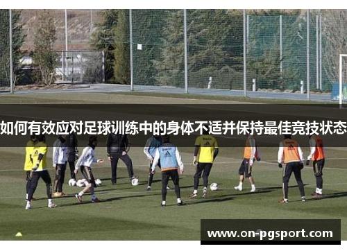 如何有效应对足球训练中的身体不适并保持最佳竞技状态