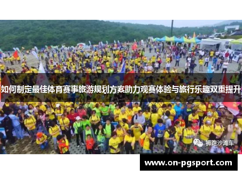 如何制定最佳体育赛事旅游规划方案助力观赛体验与旅行乐趣双重提升