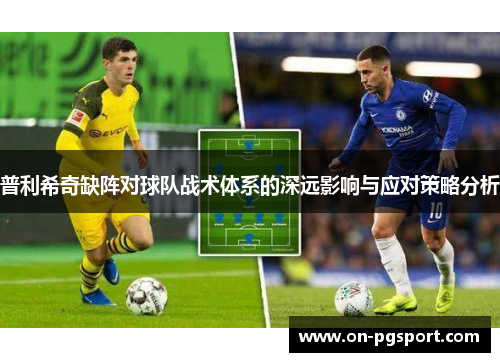普利希奇缺阵对球队战术体系的深远影响与应对策略分析
