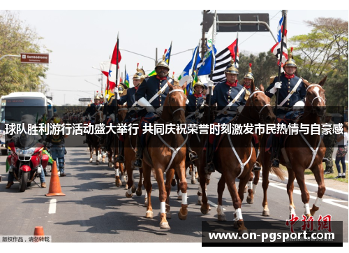 球队胜利游行活动盛大举行 共同庆祝荣誉时刻激发市民热情与自豪感