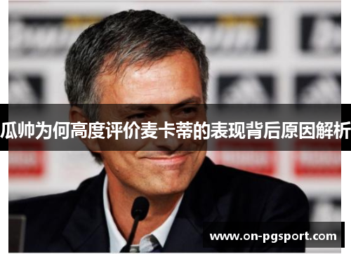 瓜帅为何高度评价麦卡蒂的表现背后原因解析