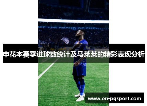 申花本赛季进球数统计及马莱莱的精彩表现分析