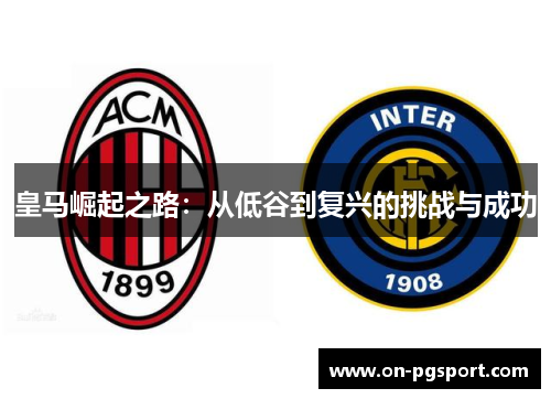 皇马崛起之路：从低谷到复兴的挑战与成功