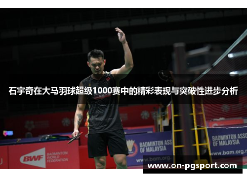 石宇奇在大马羽球超级1000赛中的精彩表现与突破性进步分析