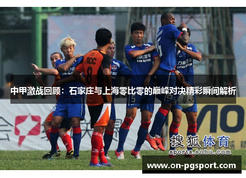 中甲激战回顾：石家庄与上海零比零的巅峰对决精彩瞬间解析