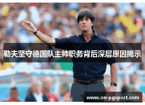 勒夫坚守德国队主帅职务背后深层原因揭示