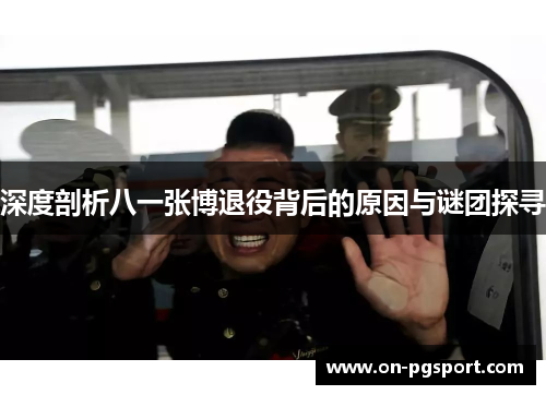 深度剖析八一张博退役背后的原因与谜团探寻