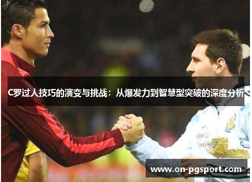 C罗过人技巧的演变与挑战：从爆发力到智慧型突破的深度分析