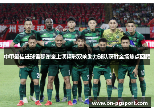 中甲最佳进球者穆谢奎上演精彩双响助力球队获胜全场焦点回顾