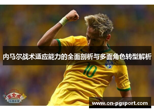 内马尔战术适应能力的全面剖析与多面角色转型解析