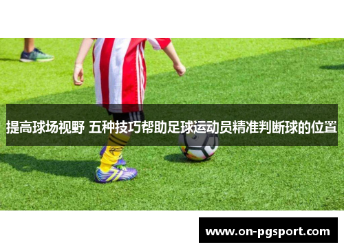 提高球场视野 五种技巧帮助足球运动员精准判断球的位置