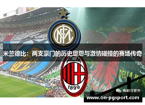 米兰德比：两支豪门的历史恩怨与激情碰撞的赛场传奇