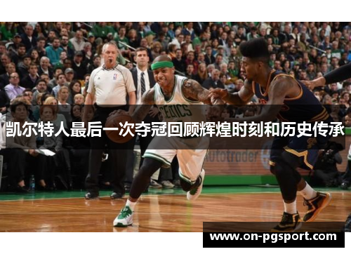 凯尔特人最后一次夺冠回顾辉煌时刻和历史传承