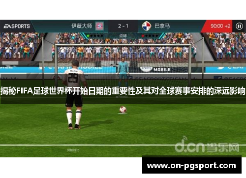 揭秘FIFA足球世界杯开始日期的重要性及其对全球赛事安排的深远影响