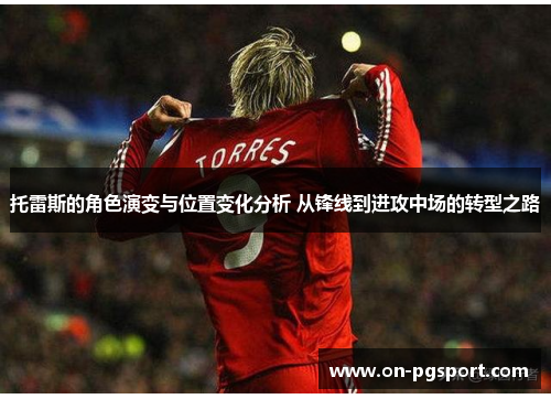 托雷斯的角色演变与位置变化分析 从锋线到进攻中场的转型之路