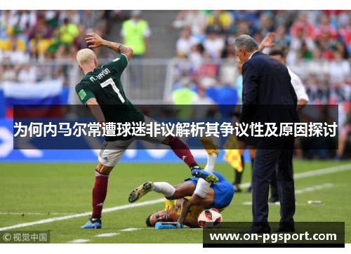 为何内马尔常遭球迷非议解析其争议性及原因探讨