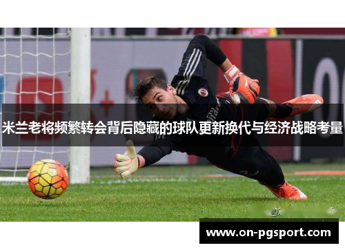 米兰老将频繁转会背后隐藏的球队更新换代与经济战略考量
