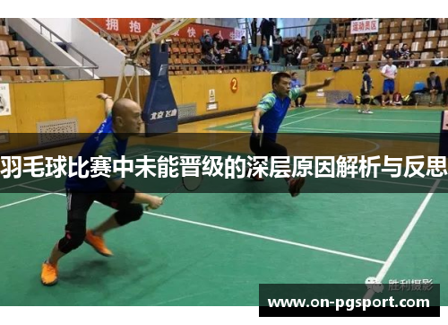 羽毛球比赛中未能晋级的深层原因解析与反思