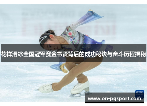 花样滑冰全国冠军赛金书贤背后的成功秘诀与奋斗历程揭秘