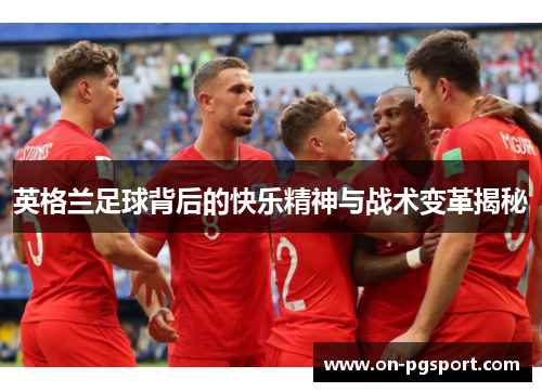英格兰足球背后的快乐精神与战术变革揭秘