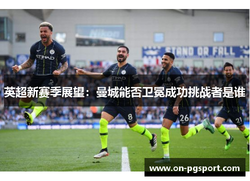 英超新赛季展望：曼城能否卫冕成功挑战者是谁