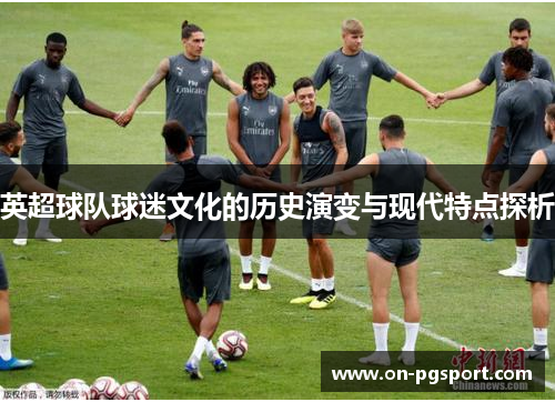 英超球队球迷文化的历史演变与现代特点探析