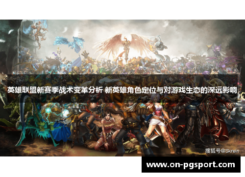 英雄联盟新赛季战术变革分析 新英雄角色定位与对游戏生态的深远影响