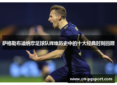 萨格勒布迪纳摩足球队辉煌历史中的十大经典时刻回顾
