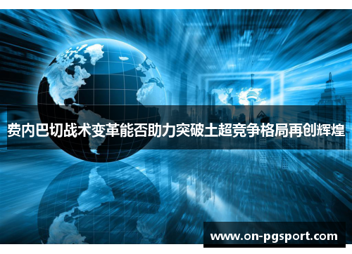 费内巴切战术变革能否助力突破土超竞争格局再创辉煌