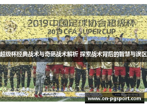 超级杯经典战术与奇葩战术解析 探索战术背后的智慧与误区
