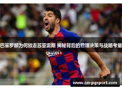 巴塞罗那为何放走苏亚雷斯 揭秘背后的管理决策与战略考量