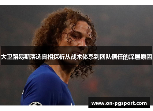 大卫路易斯落选真相探析从战术体系到团队信任的深层原因